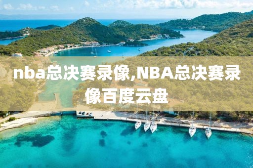 nba总决赛录像,NBA总决赛录像百度云盘