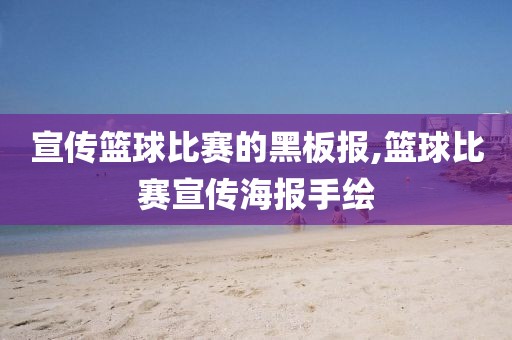 宣传篮球比赛的黑板报,篮球比赛宣传海报手绘