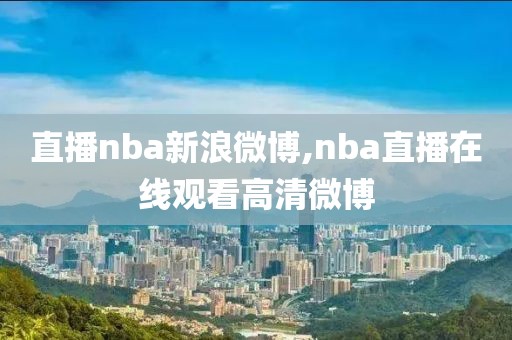 直播nba新浪微博,nba直播在线观看高清微博