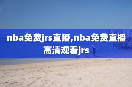 nba免费jrs直播,nba免费直播高清观看jrs