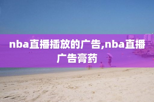 nba直播插放的广告,nba直播广告膏药