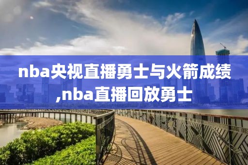 nba央视直播勇士与火箭成绩,nba直播回放勇士