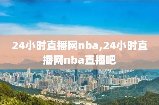 24小时直播网nba,24小时直播网nba直播吧