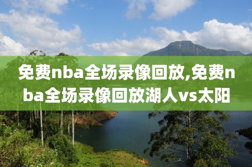 免费nba全场录像回放,免费nba全场录像回放湖人vs太阳