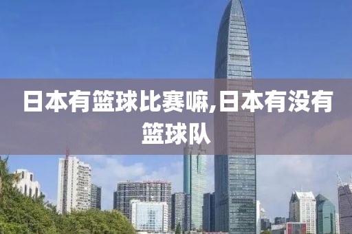 日本有篮球比赛嘛,日本有没有篮球队