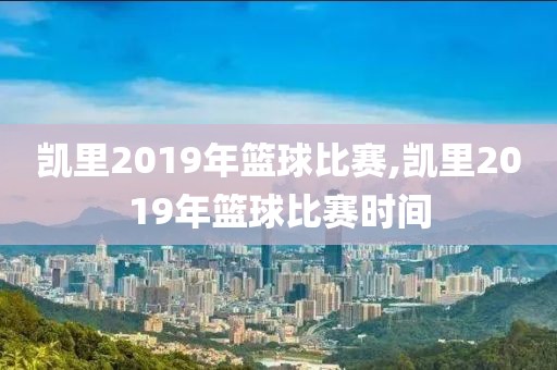 凯里2019年篮球比赛,凯里2019年篮球比赛时间