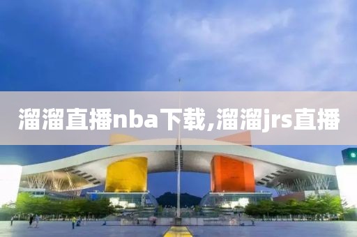 溜溜直播nba下载,溜溜jrs直播