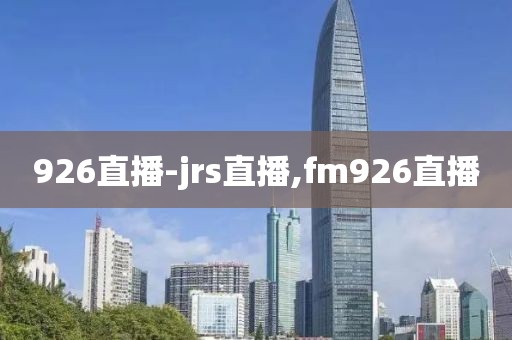 926直播-jrs直播,fm926直播