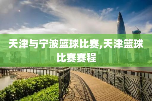 天津与宁波篮球比赛,天津篮球比赛赛程