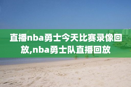 直播nba勇士今天比赛录像回放,nba勇士队直播回放