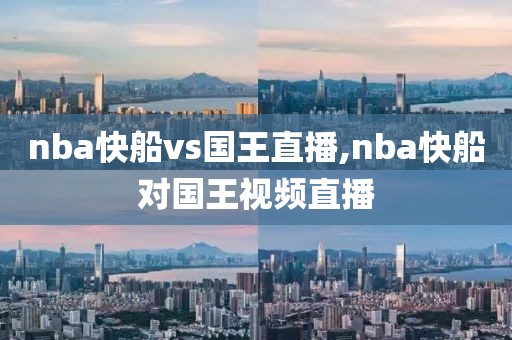 nba快船vs国王直播,nba快船对国王视频直播