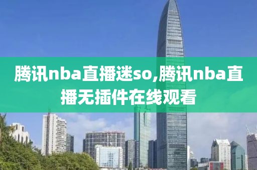 腾讯nba直播迷so,腾讯nba直播无插件在线观看