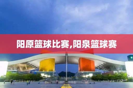 阳原篮球比赛,阳泉篮球赛