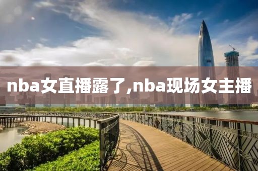 nba女直播露了,nba现场女主播