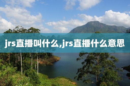 jrs直播叫什么,jrs直播什么意思