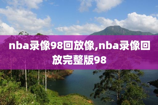 nba录像98回放像,nba录像回放完整版98