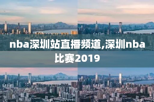 nba深圳站直播频道,深圳nba比赛2019