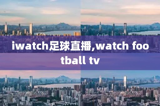 iwatch足球直播,watch football tv