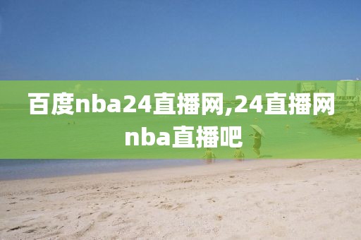 百度nba24直播网,24直播网 nba直播吧