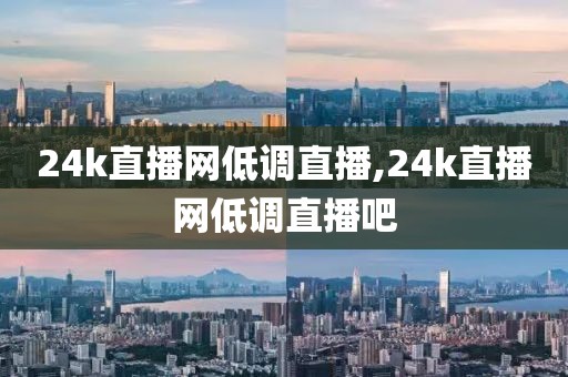 24k直播网低调直播,24k直播网低调直播吧