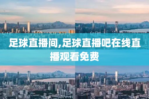 足球直播间,足球直播吧在线直播观看免费