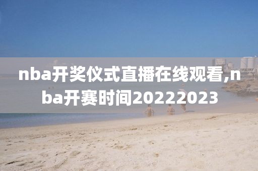 nba开奖仪式直播在线观看,nba开赛时间20222023