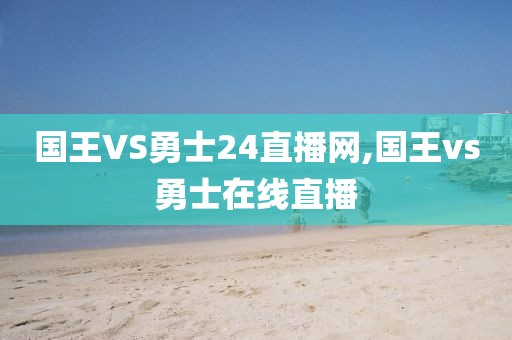 国王VS勇士24直播网,国王vs勇士在线直播