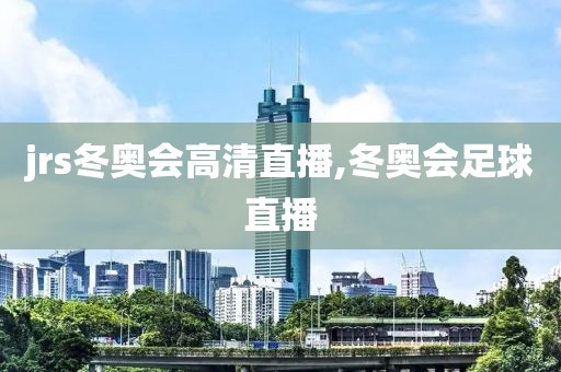 jrs冬奥会高清直播,冬奥会足球直播