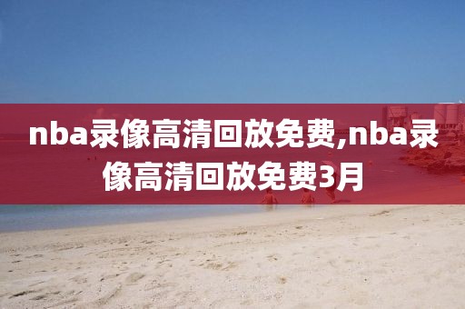 nba录像高清回放免费,nba录像高清回放免费3月