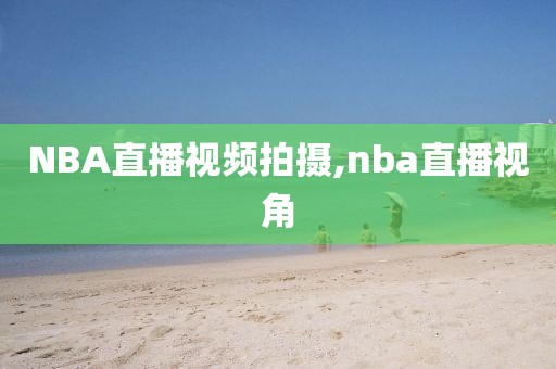 NBA直播视频拍摄,nba直播视角