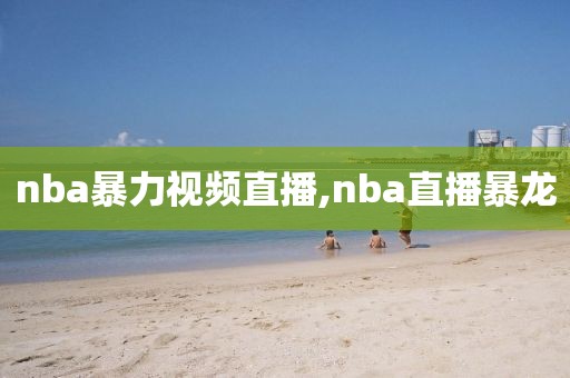 nba暴力视频直播,nba直播暴龙