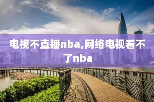 电视不直播nba,网络电视看不了nba