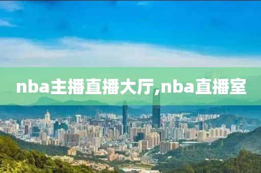 nba主播直播大厅,nba直播室