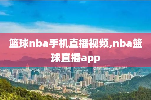 篮球nba手机直播视频,nba篮球直播app