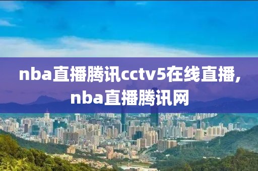 nba直播腾讯cctv5在线直播,nba直播腾讯网