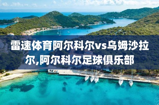 雷速体育阿尔科尔vs乌姆沙拉尔,阿尔科尔足球俱乐部