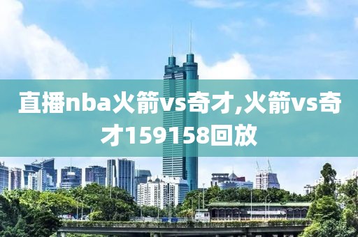 直播nba火箭vs奇才,火箭vs奇才159158回放