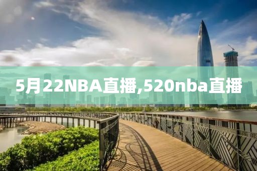 5月22NBA直播,520nba直播