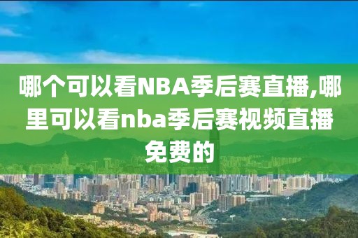 哪个可以看NBA季后赛直播,哪里可以看nba季后赛视频直播免费的