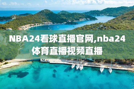 NBA24看球直播官网,nba24体育直播视频直播