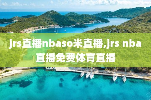 jrs直播nbaso米直播,jrs nba直播免费体育直播