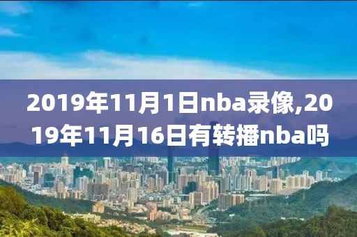 2019年11月1日nba录像,2019年11月16日有转播nba吗