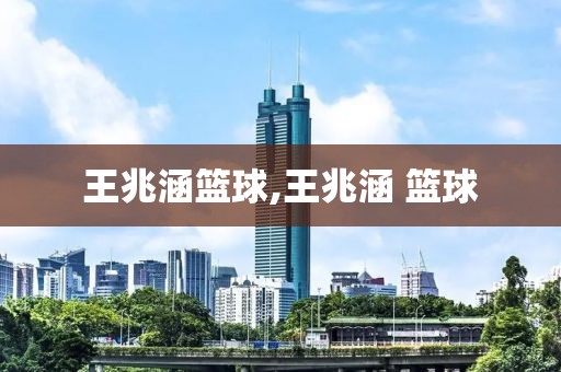 王兆涵篮球,王兆涵 篮球