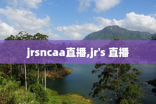 jrsncaa直播,jr's 直播