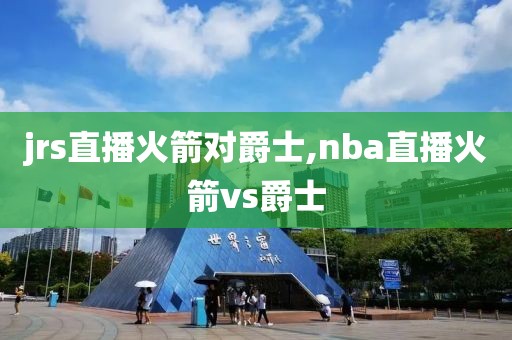 jrs直播火箭对爵士,nba直播火箭vs爵士