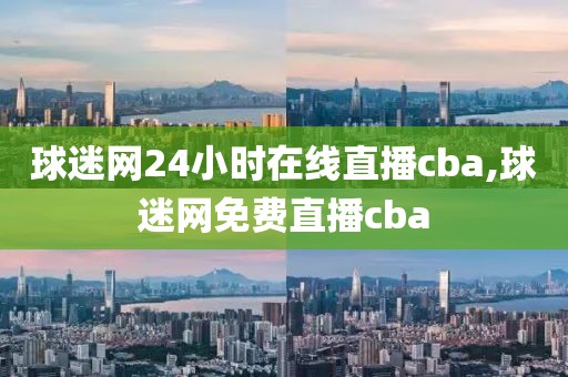 球迷网24小时在线直播cba,球迷网免费直播cba