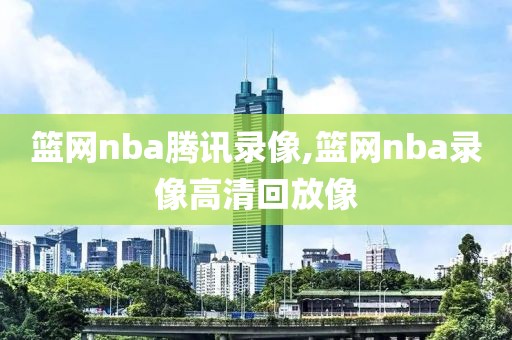 篮网nba腾讯录像,篮网nba录像高清回放像