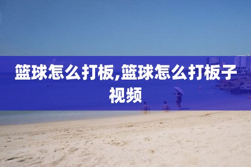 篮球怎么打板,篮球怎么打板子视频