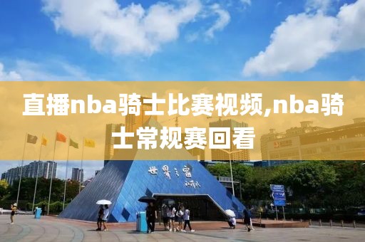 直播nba骑士比赛视频,nba骑士常规赛回看