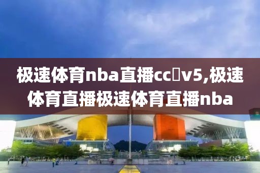 极速体育nba直播cc丅v5,极速体育直播极速体育直播nba